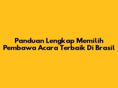 **Panduan Lengkap Memilih Pembawa Acara Terbaik Di Brasil**