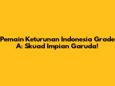 **Pemain Keturunan Indonesia Grade A: Skuad Impian Garuda!**