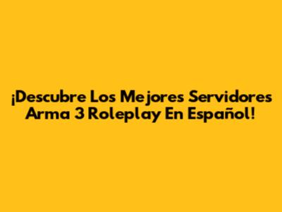 ¡Descubre Los Mejores Servidores Arma 3 Roleplay En Español!