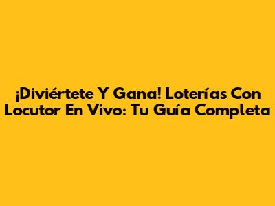 ¡Diviértete Y Gana! Loterías Con Locutor En Vivo: Tu Guía Completa