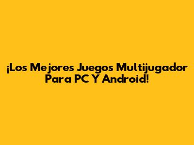 ¡Los Mejores Juegos Multijugador Para PC Y Android!