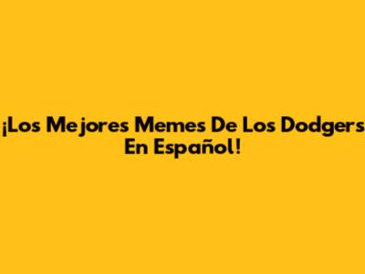 ¡Los Mejores Memes De Los Dodgers En Español!