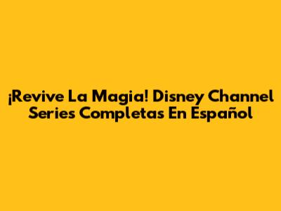 ¡Revive La Magia! Disney Channel Series Completas En Español