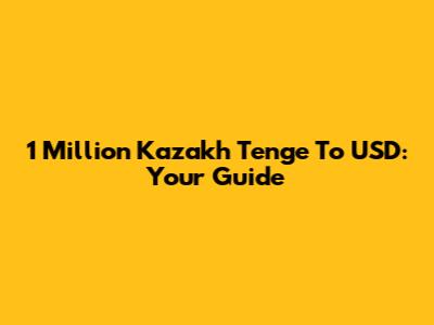 1 Million Kazakh Tenge To USD: Your Guide