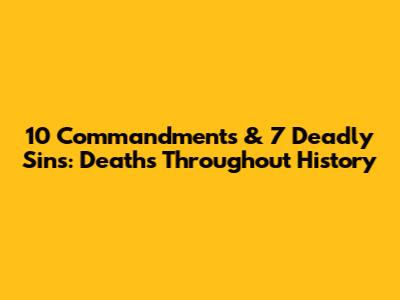 10 Commandments & 7 Deadly Sins: Deaths Throughout History