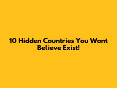 10 Hidden Countries You Won't Believe Exist!