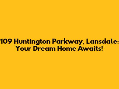 109 Huntington Parkway, Lansdale: Your Dream Home Awaits!