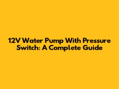 12V Water Pump With Pressure Switch: A Complete Guide