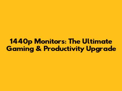 1440p Monitors: The Ultimate Gaming & Productivity Upgrade