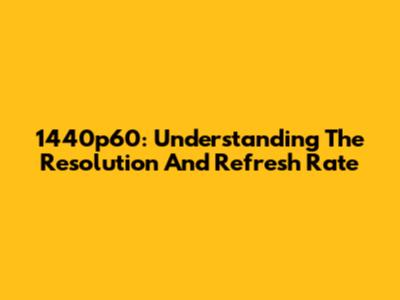 1440p60: Understanding The Resolution And Refresh Rate