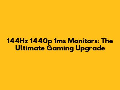 144Hz 1440p 1ms Monitors: The Ultimate Gaming Upgrade