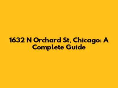 1632 N Orchard St, Chicago: A Complete Guide