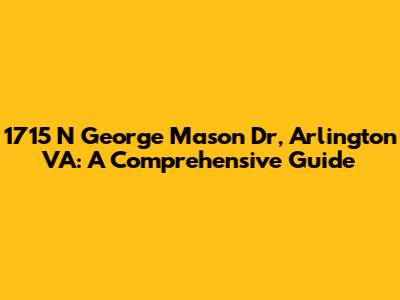 1715 N George Mason Dr, Arlington VA: A Comprehensive Guide