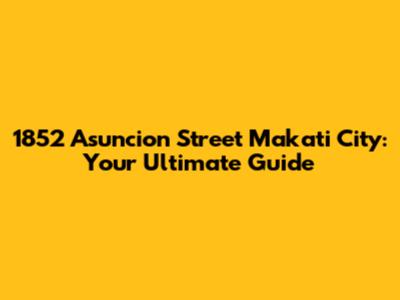 1852 Asuncion Street Makati City: Your Ultimate Guide