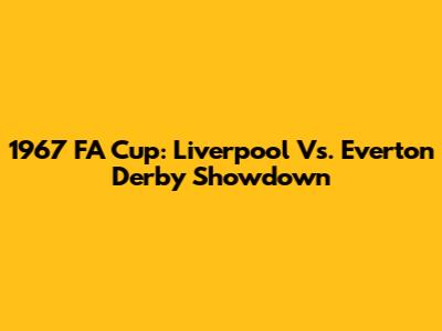 1967 FA Cup: Liverpool Vs. Everton Derby Showdown