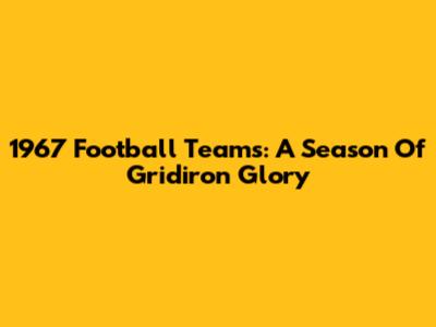 1967 Football Teams: A Season Of Gridiron Glory