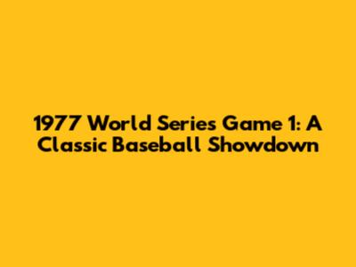1977 World Series Game 1: A Classic Baseball Showdown