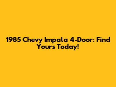 1985 Chevy Impala 4-Door: Find Yours Today!