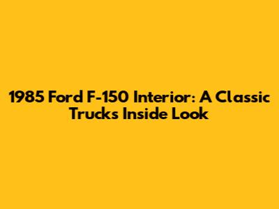 1985 Ford F-150 Interior: A Classic Truck's Inside Look