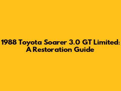 1988 Toyota Soarer 3.0 GT Limited: A Restoration Guide
