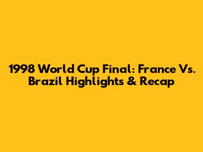 1998 World Cup Final: France Vs. Brazil Highlights & Recap