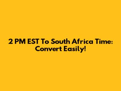 2 PM EST To South Africa Time: Convert Easily!