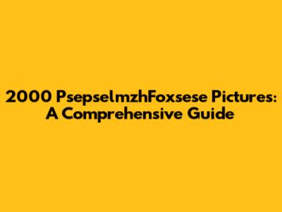 2000 PsepselmzhFoxsese Pictures: A Comprehensive Guide