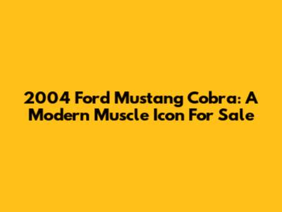 2004 Ford Mustang Cobra: A Modern Muscle Icon For Sale