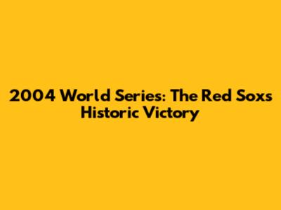 2004 World Series: The Red Sox's Historic Victory