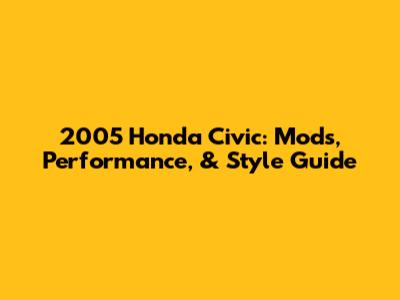2005 Honda Civic: Mods, Performance, & Style Guide