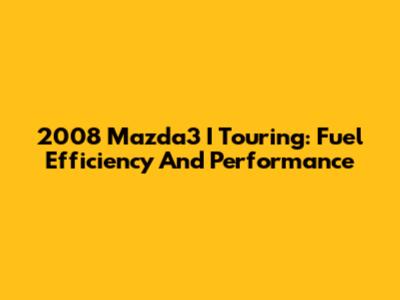 2008 Mazda3 I Touring: Fuel Efficiency And Performance