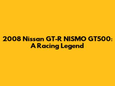 2008 Nissan GT-R NISMO GT500: A Racing Legend