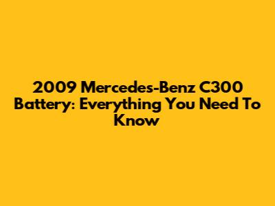 2009 Mercedes-Benz C300 Battery: Everything You Need To Know