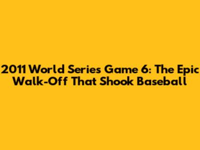2011 World Series Game 6: The Epic Walk-Off That Shook Baseball