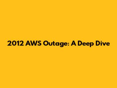2012 AWS Outage: A Deep Dive
