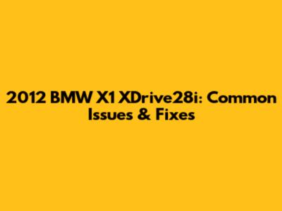 2012 BMW X1 XDrive28i: Common Issues & Fixes