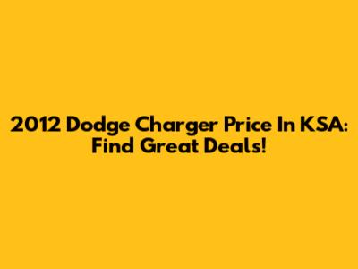 2012 Dodge Charger Price In KSA: Find Great Deals!