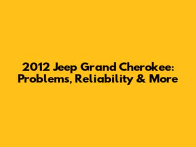 2012 Jeep Grand Cherokee: Problems, Reliability & More