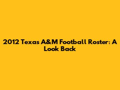 2012 Texas A&M Football Roster: A Look Back