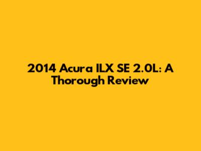 2014 Acura ILX SE 2.0L: A Thorough Review