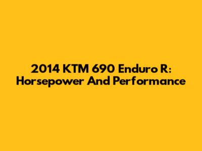 2014 KTM 690 Enduro R: Horsepower And Performance