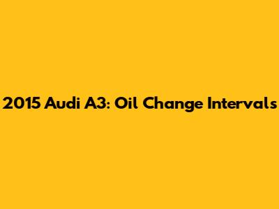 2015 Audi A3: Oil Change Intervals