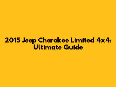 2015 Jeep Cherokee Limited 4x4: Ultimate Guide