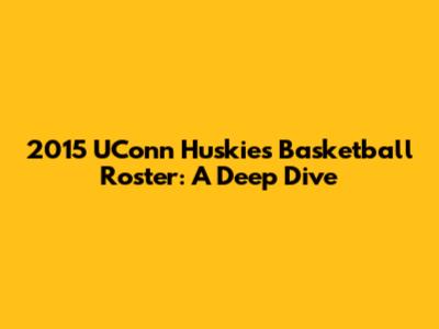 2015 UConn Huskies Basketball Roster: A Deep Dive