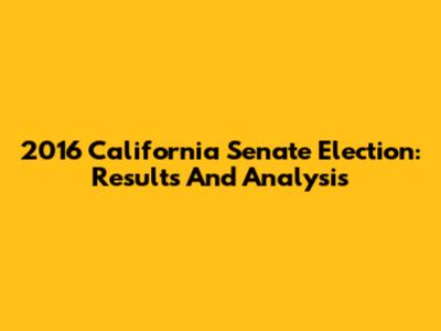 2016 California Senate Election: Results And Analysis