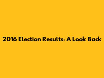 2016 Election Results: A Look Back
