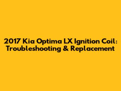 2017 Kia Optima LX Ignition Coil: Troubleshooting & Replacement