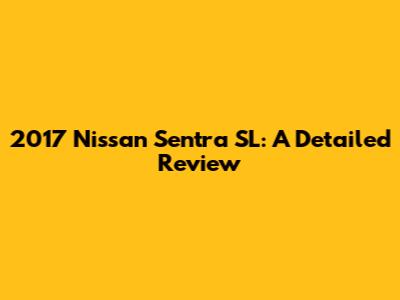 2017 Nissan Sentra SL: A Detailed Review