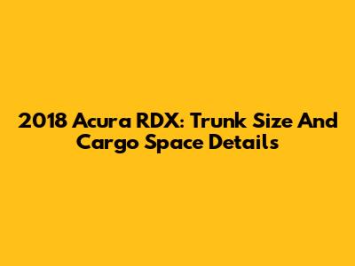 2018 Acura RDX: Trunk Size And Cargo Space Details