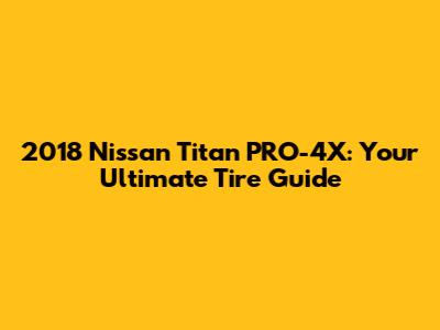 2018 Nissan Titan PRO-4X: Your Ultimate Tire Guide